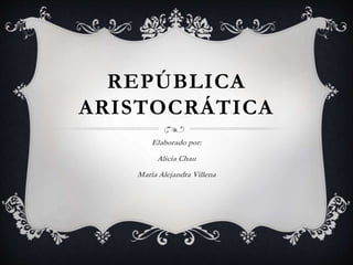 REPÚBLICA
ARISTOCRÁTICA
Elaborado por:
Alicia Chau
Maria Alejandra Villena
 