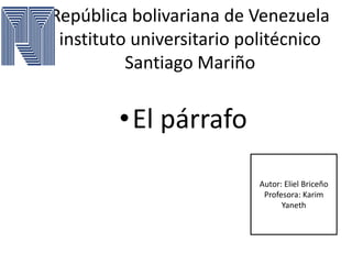 República bolivariana de Venezuela
instituto universitario politécnico
Santiago Mariño
•El párrafo
Autor: Eliel Briceño
Profesora: Karim
Yaneth
 