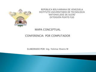 MAPA CONCEPTUAL

CONFERENCIA POR COMPUTADOR



 ELABORADO POR: Ing. Yolimar Rivero M
 