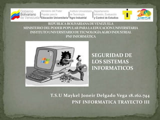 T.S.U Maykel Joneir Delgado Vega 18.162.744
PNF INFORMATICA TRAYECTO III
SEGURIDAD DE
LOS SISTEMAS
INFORMATICOS
 