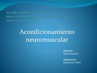 Acondicionamiento
neuromuscular
Alumno:
Diana Santeliz
Asignatura:
Educación Física
 