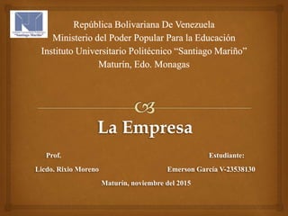 La Empresa
Prof. Estudiante:
Licdo. Rixio Moreno Emerson García V-23538130
Maturín, noviembre del 2015
 