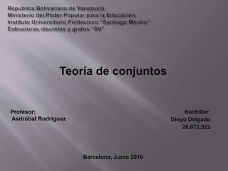 Teoría de conjuntos
Bachiller:
Diego Delgado
26.072.522
Barcelona, Junio 2016
Profesor:
Asdrúbal Rodríguez
 
