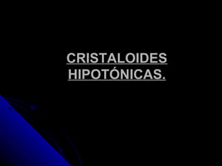 CRISTALOIDES
HIPOTÓNICAS.
 