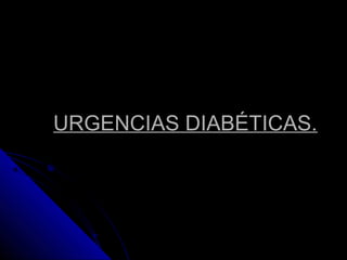 URGENCIAS DIABÉTICAS.
 