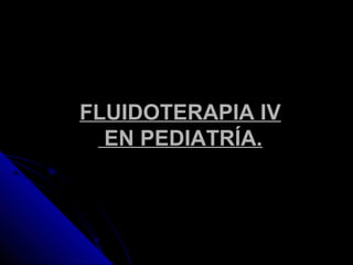 FLUIDOTERAPIA IV
EN PEDIATRÍA.
 