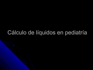 Cálculo de líquidos en pediatría
 
