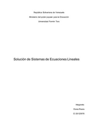 República Bolivariana de Venezuela
Ministerio del poder popular para la Educación
Universidad Fermín Toro
Solución de Sistemas de Ecuaciones Lineales
Integrante:
Diana Rivera
CI 26120978
 