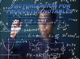 • FACTORI ZACIÓN POR PRODUCTO NOTABL E ES EL PROCESO DE
EN CONTRAR DOS O MÁS EXPRESION ES C UYO PRODUCTOSE A
IGUAL A UN A EXPRESIÓN DADA; ES DECIR, CONSISTE ENTRANS
FORMARA DICHO POLINOMIO COMO EL PRODUCTO DE DOS O
MÁS FACTORES.
1 . 6XYˆ 3 - 9 N Xˆ 2Yˆ 3 + 1 2 N Xˆ 3Yˆ 3 - 3 N ˆ 2Xˆ 4Yˆ 3
TODOS LOS TÉRM I NOS SON DIVISIBLES ENTRE 3 - EN TODOS LOS
TERMINOS HAY X Y Y, N NO ESTÁ EN TODOS LOS TÉRMINOS. EL
MENOR EXPONENTE DE X ES 1 , Y EL MENO REXPONENTE D E Y
ES 3 . - EL FACTOR COMÚNES 3XYˆ 3 6XYˆ 3 - 9 N Xˆ 2Yˆ 3 + 1 2 N
Xˆ 3Yˆ 3 + 3 N ˆ 2Xˆ 4Yˆ 3 / 3XYˆ 3 = 2 - 3 N X + 4 N Xˆ 2 - N ˆ 2Xˆ 3
EL RESULTADO SE EXPRESA: 3XYˆ3 (2 - 3NX + 4N Xˆ2 - N ˆ 2Xˆ3).
 