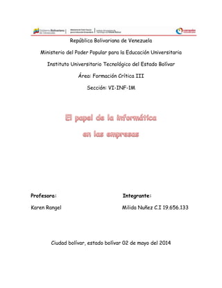 República Bolivariana de Venezuela
Ministerio del Poder Popular para la Educación Universitaria
Instituto Universitario Tecnológico del Estado Bolívar
Área: Formación Crítica III
Sección: VI-INF-1M
Profesora: Integrante:
Karen Rangel Milida Nuñez C.I 19.656.133
Ciudad bolívar, estado bolívar 02 de mayo del 2014
 