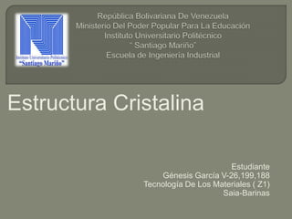 Estructura Cristalina
Estudiante
Génesis García V-26,199,188
Tecnología De Los Materiales ( Z1)
Saia-Barinas
 