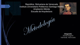 República Bolivariana de Venezuela
Instituto Universitario Politécnico Santiago Mariño
Ampliación Mérida
Escuela de Arquitectura
Integrante:
Daniel Adgmir
Valverde Moncada
 