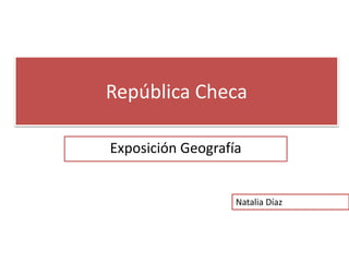 República Checa
Exposición Geografía
Natalia Díaz
 