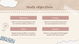 Study objectives
Mercury
Mercury is the closest planet to the
Sun and the smallest of them all
Venus has a beautiful name ...