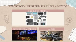 EQUIPO DE OFICINA
EXPORTACION DE REPUBLICA CHECA A MEXICO
EQUIPO DE TRANSMISION AUTOS
 