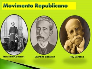 Benjamin Constant Quintino Bocaiúva Ruy Barbosa
 