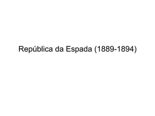 República da Espada (1889-1894)
 