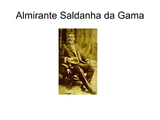 Almirante Saldanha da Gama
 