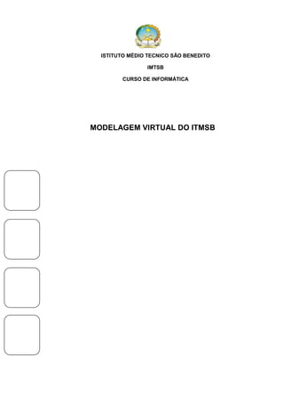 ISTITUTO MÉDIO TECNICO SÃO BENEDITO
IMTSB
CURSO DE INFORMÁTICA

MODELAGEM VIRTUAL DO ITMSB

 