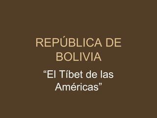 REPÚBLICA DE BOLIVIA “El Tíbet de las Américas” 