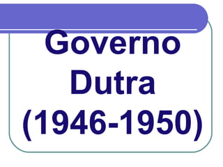 Governo
Dutra
(1946-1950)
 