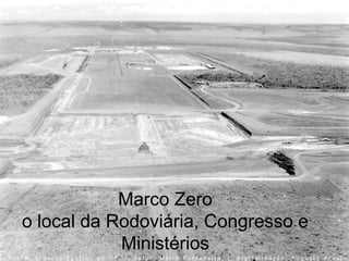 Marco Zero
o local da Rodoviária, Congresso e
Ministérios
 