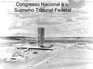 Congresso Nacional e o
Supremo Tribunal Federal
 
