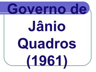 Governo de
Jânio
Quadros
(1961)
 