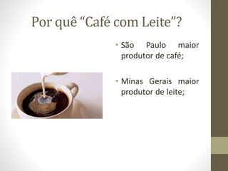 Por quê “Café com Leite”?
• São Paulo maior
produtor de café;
• Minas Gerais maior
produtor de leite;
 