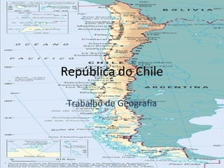 República do Chile

 Trabalho de Geografia
 