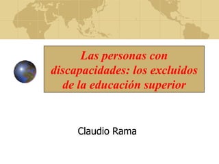 Las personas con discapacidades: los excluidos de la educación superior Claudio Rama  