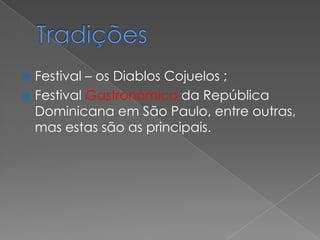  Festival – os Diablos Cojuelos ;
 Festival Gastronómico da República
  Dominicana em São Paulo, entre outras,
  mas estas são as principais.
 