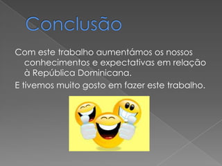 Com este trabalho aumentámos os nossos
   conhecimentos e expectativas em relação
   à República Dominicana.
E tivemos muito gosto em fazer este trabalho.
 