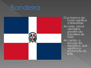 Cruz branca do
   fundo significa
   a liberdade.
As cores, azul e
   vermelho,
   provêm da
   bandeira do
   Haiti.
Ao centro, o
   escudo da
   república, que
   significa a
   protecção do
   país.
 