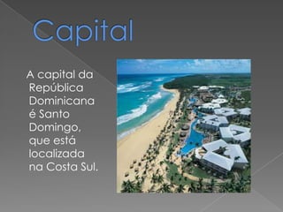 A capital da
República
Dominicana
é Santo
Domingo,
que está
localizada
na Costa Sul.
 