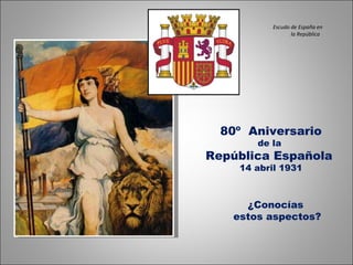 80º  Aniversario de la  República Española  14 abril 1931 ¿Conocías  estos aspectos? Escudo de España en la República  
