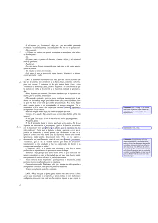 -Y el injusto, ¡oh, Trasímaco! -dije yo-, ¿no nos saldrá yneriendo
       aventajar a su desemejante y a su semejante? No era eso lo que decías?
         -Sí -contestó.
   c     -¿El justo, en cambio, no querrá aventajara su semejante, sino sólo a
       su desemejante?
         -Sí.
         -El justo, pues, se parece al discreto y bueno -dije-, y el injusto al
       malo a ignorante.
         -Puede ser.
         -Por otra parte, hemos reconocido que cada uno es tal como aquel a
       quien se parece.
         -En efecto, lo hemos reconocido.
         -Así, pues, el justo se nos revela como bueno y discreto; y el injusto,
       como ignorante y malo.

          XXII. Y Trasímaco reconoció todo esto, pero no con la facilidad con
  d    que yo lo cuento, sino arrastrado y a duras penas, sudando a chorros,
       pues era verano. Y entonces vi lo qtie nunca había visto: cómo
       Trasímaco se ponía rojo. pero, cuando llegamos a la conclusión de que
       la justicia es virtud y discreción y la injusticia maldad a ignorancia,
       dije:
          -Bien, dejemos eso sentado. Decíamos también que la injusticia era
       fuerte; ¿no lo acuerdas, Trasímaco?
          -Me acuerdo -contestó-, pero no estoy conforme tampoco con lo que
       ahora vas diciendo y tengo que hablar sobre ello; mas si hablara, bien
       sé que me ibas a salir con que estaba discurseando. Así, pues, déja     me
   e
       decir cuanto quiera o ve preguntando, si quieres preguntar. Yo lo
       responderé «¡Sí!», como a las viejas que cuentan cuentos y aprobaré o         Comment: 65. Cf Gorg. 527a: «quizá
       desaprobaré con la cabeza.                                                    estas cosas lo parecen como cuentos de
                                                                                     vieja y que no es maravilla que las
          -Pero de ningún modo -dije yo- contra lo propia opi nión.                  despreciemos».
          -Como a ti lo agrade -dijo-, puesto que no me dejas hablar. ¿Qué más
       quieres?
          -Nada, por Zeus -dije-; si has de hacerlo así, hazlo: yo preguntaré.
          -Pregunta, pues.
          -Y he de preguntar ahora lo mismo que hace un ins tante a fin de que
       sigamos sin interrupción el argumento: ¿qué es la justicia en relación
351a   con la injusticia? Creo que dijimos, en efecto, que la injusticia era algo    Comment: 344c, 348e.
       más poderoso y fuerte que la justicia, y ahora -agregué-, si es que la
       justicia es discreción y virtud, pienso que fácilmente se nos va a
       aparecer como cosa más fuerte que la injusticia, siendo esta última
       ignorancia; nadie podría desconocer esto. Pero yo no aspiro a
  b    demostrarlo tan sencillamente, sino de esta otra manera ¿reconoces,
                                                                     :               Comment: El argumento que va a
       Trasímaco, que se da la ciudad injusta que trata de esclavizar                seguir es más sólid o y profundo que el
                                                                                     anterior. Con él se demuestra que aun las
       injustamente a otras ciudades y las ha esclavizado de hecho y las             sociedades injustas no derivan su fuerza
       conserva esclavas bajo su poder?                                              de la injusticia, sino del resto de justicia
          -¿Cómo no? -dijo-. Y la ciudad más excelente y que lleve a mayor           que queda en ellas: será aserción repetida
       perfección su injusticia será la que mayor mente lo haga.                     en la filosoffa posterior que no es posible
                                                                                     constituir sociedad alguna sin una base de
          -Entiendo -dije-; porque ésta es lo teoría. Pero lo que acerca de ello     justicia; Platón trata el asunto con toda
       quiero considerar es esto: si la ciudad que se hace más fuerte tendrá         claridad y vigor.
       este poder sin la justicia o le será la justicia necesaria.
   c      -Si es como tú decías -respondió-, que la justicia es discreción, con la
       justicia; si como yo afirmaba, con la injusticia.
          -Contentísimo quedo, Trasímaco -dije yo-, porque no sólo apruebas o
       desapruebas con señas, sino que das perfecta respuesta.
          -Quiero complacerte con ello -contestó.

         XXIII. -Muy bien por lo parte; pero hazme este otro favor y dime:
       ¿crees que una ciudad o un ejército, o unos piratas, o unos ladrones, o
       cualquiera otra gente, sea cual sea la empresa injusta a que vayan en


  d
 