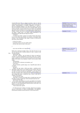 tremendos secuestros ni que cualquier otro héroe o hijo de Zeus ha             Comment: Pirítoo ayudó a Teseo en el
       osado jamás cometer atroces y sacrílegos delitos como los que ahora les        primer rapto de Helena; y Teseo a Pirítoo
                                                                                      cuando éste intentó secuestrar a
       achacan calumniosamente. Al contrario, obliguemos a los poetas a               Perséfone. Sófocles y Eurípi des
       decir que semejantes hazañas no son obra de los héroes, o bien que             escribieron sendas obras llamadas Teseo.
       éstos no son hijos de los dioses, pero que no sostengan ambas cosas ni
       intenten persuadir a nuestros jóvenes de que los dioses han engendrado
       algo malo o de que los héroes no son en ningún aspecto mejores que los
       hombres. Porque, como hace un rato decíamos, tales manifestaciones             Comment: 378b, 380c.
       son falsas e impías, pues a mi parecer quedó demostrada la im         -
       posibilidad de que nada malo provenga de los dioses.
          -¿Cómo no?
          -Y además hacen daño a quienes les escuchan. Porque toda persona
       ha de ser por fuerza muy tolerante con respecto a sus propias malas
       acciones si está convencida de que, según se cuenta, lo mismo que él
       han hecho y hacen también

           los hijos de los dioses,
           los parientes de Zeus, que en las cumbres etéreas
           del monte Ideo tienen un altar de Zeus patrio

       y

           cuyas venas aun bullen con la sangre divina .                              Comment: Esquilo, fr. 162 R. (de la
                                                                                      Nfobe). Una expresión parecida en
                                                                                      Crit.121a.
       Razón por la cual hay que atajar el paso a esta clase de mi tos, no sea
       que por causa de ellos se inclinen nuestros jó venes a cometer el mal
392a   con más facilidad.
         -Desde luego -dijo.
         -Pues bien -continué-, ¿qué otro género de temas nos queda por
       examinar en nuestra discriminación de aque llos relatos que se pueden
       contar y aquellos que no? Pues nos hemos ocupado ya de cómo hay que
       hablar de los dioses, de los demones y héroes y de las cosas de ultra      -
       tumba.
         -Efectivamente.
         -Nos falta, pues, lo referente a los hombres, ¿no?
         -Claro que sí.
         -Pues de momento, querido amigo, nos es imposible p        oner orden en
       este punto.
         -¿Por qué?
         -Porque creo que vamos a decir que poetas y cuentistas yerran
   b   gravemente cuando dicen de los hombres que hay muchos malos que
       son felices mientras otros justos son infortunados, y que trae cuenta el
       ser malo con tal de que ello pase inadvertido, y que la justicia es un
       bien para el prójimo, pero la ruina para quien la practica. Prohibiremos       Comment: Cf 343c.
       que se digan tales cosas y mandaremos que se cante y relate todo lo
       contrario. ¿No te parece?
         -Sé muy bien que sí -dijo.
         -Ahora bien, si reconoces que tengo razón, ¿no podré decir que me la
       has dado en cuanto a aquello que venimos buscando desde hace rato?
         -Está bien pensado -dijo.
   c     -Por lo tanto, ¿convendremos en que hay que hablar de los hombres
       del modo que he dicho cuando hayamos descubierto en qué consiste la
       justicia y si es ésta intrínsecamente beneficiosa para el justo tanto si los
       demás le creen tal como si no?
         -Tienes mucha razón -aprobó.

         VI. -Hasta aquí, pues, lo relativo a los temas. Ahora hay que examinar,
       creo yo, lo que toca a la forma de desarrollarlos, y así tendremos
       perfectamente estudiado lo que hay que decir y cómo hay que decirlo.
 