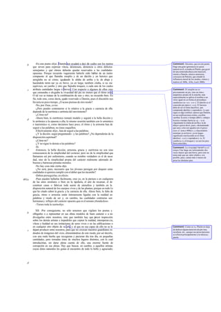 -En este punto -dije-, Damón nos ayudará a deci dir cuáles son los metros   Comment: Sócrates, que en este punto
   b
       que sirven para expresar vileza, desmesura, demencia u otros defectos          finge una gran ignorancia (si quizá
                                                                                      natural en él, extraña en Platón, que gozó
       semejantes y qué ritmos deberán quedar reservados a las cualidades             de una esmerada educa ción musical),
       opuestas. Porque recuerdo vagamente haberle oído hablar de un metro            remite a Damón, músico ateniense,
       compuesto al que llamaba enoplio y de un dáctilo y un heroico que              consejero de Pericles, que estudió la
       arreglaba no sé cómo, igualando la sílaba de arriba y la de abajo y            influencia moral de los modos, ritmos y
                                                                                      metros (cf. 400c, 424c, Lach. 200b).
       haciéndolo termi nar ya en breve, ya en larga; también citaba, si no me
       equivoco, un yambo y otro que llamaba troqueo, a cada uno de los cuales
   c   atribuía cantidades largas o breves. Con respecto a algunos de ellos creo      Comment: El enoplio no es
       que censuraba o elogiaba la vivacidad del pie no menos que el ritmo en sí.     precisamente un pie, sino un ritm o
       O tal vez se tratase de la combinación de uno y otro; no recuerdo bien. En     anapéstico propio de la marcha; más
                                                                                      especialmente se aplica el nombre a un
       fin, todo esto, como decía, que reservado a Damón, pues el discutirlo nos
                                       de                                             verso igual en su forma al prosodíaco
       llevaría no poco tiempo. ¿O acaso piensas de otro modo?                        cataléctico (u- u u - u u -). El dáctilo es el
          -No, por Zeus, yo no.                                                       conocido pie épico (- u u). El heroico
                                                                                      debe de ser el ritmo dactilico, que
          -¿Pero puedes contestarme si lo relativo a la gracia o carencia de ella     comprende dáctilos y espondeos. Lo que
       depende de la eurritmia o arritmia del movimiento?                             sigue es algo confuso: parece que Damón,
          -¿Cómo no?                                                                  en sus explicaciones orales, escribía
          -Ahora bien, lo eurrítmico tomará modelo y seguirá a la bella dicción y     «arriba» la arsis o tiempo débil y «abajo»
   d                                                                                  la tesis o tiempo fuerte (p. ej., - u u).
       lo arrítmico a la opuesta a ella; lo mismo ocurrirá también con lo armónico    «Igualando la sílaba de arriba y la de
       e inarmónico si, como decíamos hace poco, el ritmo y la armonía han de         abajo» quiere decir, pues, «demostrando
       seguir a las palabras, no éstas oaquéllos.                                     que una y otra son iguales (en el génos
          -Efectivamente -dijo-, han de seguir a las palabras.                        íson; cf. nota a 400a) »; y «haciéndolo
          -¿Y la dicción -seguí preguntando- y las palabras? ¿No dependerán de la     terminar ya en breve, ya en larga»
                                                                                      significará «incluyendo en el ritmo
       disposición espiritual?                                                        dáctilos ( - u u) y espondeos (--)». El
          -¿Cómo no?                                                                  yambo (u-) y el troqueo ( -u) son los pies
          -¿Y no sigue lo demás a las palabras?                                       bien conocidos.
          -Sí.                                                                        Comment: La vivacidad (agogé) e s e l
   e      -Entonces, la bella dicción, armonía, gracia y eurritmia no son sino        tempo. Una larga era teóricamente dos
       consecuencia de la simplicidad del carácter; pero no de la simplicidad que     veces mayor que una breve, pero esto no
                                                                                      tenía más que un valor relativo; era
       llamamos así por eufemismo, cuando su nombre verdadero es el de nece       -   posible, pues, cantar más o menos de
       dad, sino de la simplicidad propia del carácter realmente adornado de          prisa los distintos pies.
       buenas y hermosas prendas morales.
          -No hay cosa más cierta -dijo.
          -¿No será, pues, necesario que los jóvenes persigan por doquier estas
       cualidades si quieren cumplir con el deber que les incumbe?
          -Deben perseguirlas, en efecto.
401a      -Pues pueden hallarlas fácilmente, creo yo, en la pintura o en cualquiera
       de las artes similares o bien en la te   jeduría, el arte de recamar, el de
       construir casas o fabricar toda suerte de utensilios y también en la
       disposición natural de los cuerpos vivos y de las plantas; porque en todo lo
       que he citado caben la gracia y la carencia de ella. Ahora bien, la falta de
       gracia, ritmo o armonía están íntimamente ligadas con la maldad en
       palabras y modo de ser y, en cambio, las cualidades contrarias son
       hermanas y reflejos del carácter opuesto,que es el sensato ybondadoso.
          -Tienes toda la razón-dijo.

          XII. -Por consiguiente, no sólo tenemos que vigilara los poetas y
   b   obligarles o a representar en sus obras modelos de buen carácter o a no
       divulgarlas entre nosotros, sino que también hay que jercer inspección
                                                                 e
       sobre los demás artistas e impedirles que copien la maldad, intemperan cia,
       vileza o fealdad en sus imitaciones de seres vivos o en las edificaciones o
       en cualquier otro objeto de su arte; y al que no sea capaz de ello no se le    Comment: Como se ve, Platón no deja
   c   dejará producir entre nosotros, para que no crezcan nuestros guardianes ro-    de dedicar alguna atención ala pin tura,
                                                                                      escultura, etc., aunque sus prescripciones
       deados de imágenes del vicio, alimentándose de este modo, por así decirlo,     se refieren principalmente a la música y
       con una mala hierba que recogieran y pacieran día tras día, en pequeñas        poesía.
       cantidades, pero tomadas éstas de muchos lugares distintos, con lo cual
       introducirían, sin darse plena cuenta de ello, una enorme fuente de
       corrupción en sus almas. Hay que buscar, en cambio, a aquellos artistas
       cuyas dotes naturales les guían al encuentro de todo lo bello y agraciado;




   d
 