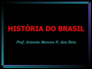 HISTÓRIA DO BRASIL
 Prof. Antonio Marcos N. dos Reis
 