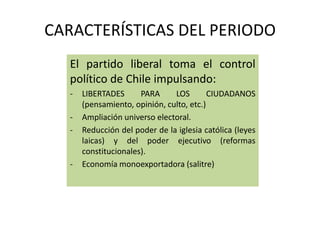 CARACTERÍSTICAS DEL PERIODO
  El partido liberal toma el control
  político de Chile impulsando:
  -   LIBERTADES      PAR...
