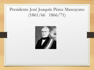 Presidente José Joaquín Pérez Mascayano
(1861/66 1866/71)
 