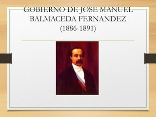 GOBIERNO DE JOSE MANUEL
BALMACEDA FERNANDEZ
(1886-1891)
 