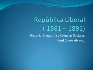 Historia, Geografía y Ciencias Sociales
                   Raúl Osses Álvarez
 