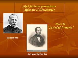 ¿Qué factores permitieron  difundir el liberalismo? Nace la  “ Sociedad literaria” Eusebio Lillo Salvador Sanfuentes 