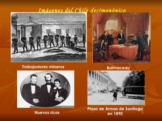 Imágenes del Chile decimonónico Plaza de Armas de Santiago en 1890 Nuevos ricos Trabajadores mineros Balmaceda 