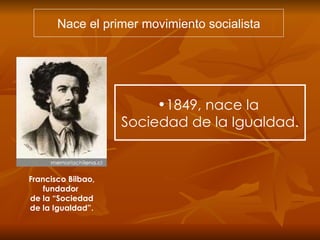 Nace el primer movimiento socialista 1849, nace la  Sociedad de la Igualdad. Francisco Bilbao, fundador  de la “Sociedad de la Igualdad”. 
