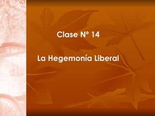 Clase Nº 14 La Hegemonía Liberal 
