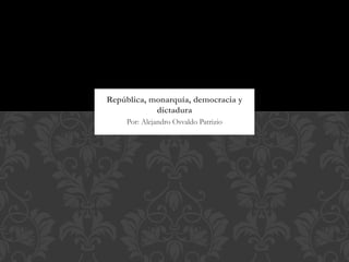 República, monarquía, democracia y
            dictadura
     Por: Alejandro Osvaldo Patrizio
 