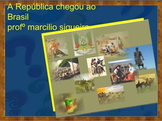 A República chegou ao
Brasil
profº marcilio siqueira
 
